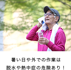 暑い日や外での作業は 脱水や熱中症の危険あり!